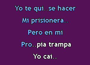 Yo te qui..se hacer
Mi prisionera..

Pero en mi

Pro..pia trampa

Yo cai..