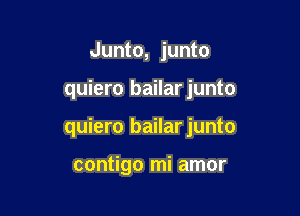 Junto, junto

quiero bailar junto

quiero bailarjunto

contigo mi amor