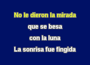 No le dieron la mirada

que se besa

con la luna

La sonrisa fue fingida