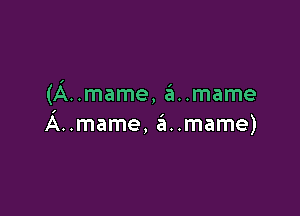 (A..mame, 6..mame

A..mame, a..mame)