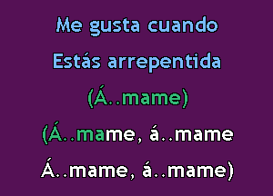 Me gusta cuando
Estziis arrepentida
(A..mame)

(A..mame, a..mame

A..mame, amame)