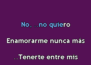 No, ..no quiero

Enamorarme nunca szis

..Tenerte entre mis