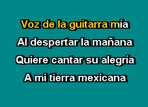 Voz de la guitarra mia
Al despertar la mafmana

Quiere cantar su alegria

A mi tierra mexicana

g