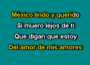 M(ngico lindo y querido

Si muero lejos de ti
Que digan que estoy

Del amor de mis amores