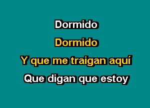 Dormido

Dormido

Y que me traigan aqui

Que digan que estoy