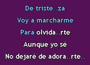 De triste..za
Voy a marcharme
Para olvida..rte

Aunque yo 563

No dejaw de adora..rte..