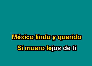 M(exico lindo y querido

Si muero Iejos de ti