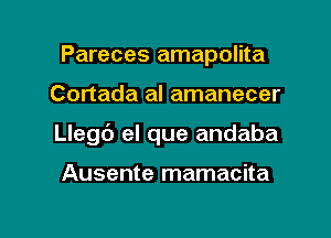 Pareces amapolita

Cortada al amanecer

Llegb el que andaba

Ausente mamacita