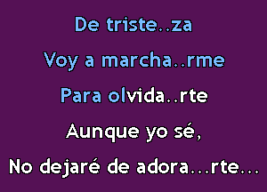 De triste..za
Voy a marcha..rme
Para olvida..rte

Aunque yo se',

No dejaw de adora...rte...