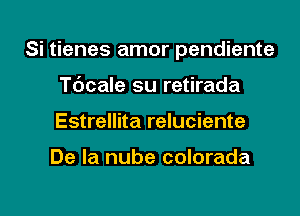 Si tienes amor pendiente
Tdcale su retirada
Estrellita reluciente

De la nube colorada

g