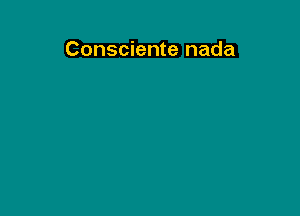 Consciente nada