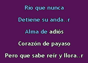 Rio que nunca
Detiene su anda..r
Alma de adibs

Coraz6n de payaso

Pero que sabe reir y llora..r