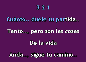 321

Cuanto.. duele tu partida..

Tanto.., pero son las cosas
De la Vida

Anda.., sigue tu camino..