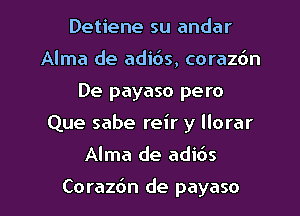 Detiene su andar
Alma de adi6s, corazdn
De payaso pero
Que sabe reir y llorar

Alma de adi6s

Co razdn de payaso l