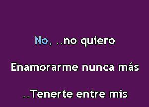 No, ..no quiero

Enamorarme nunca szis

..Tenerte entre mis