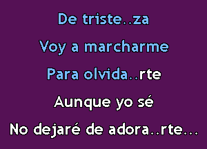 De triste..za
Voy a marcharme
Para olvida..rte

Aunque yo 563

No dejaw de adora..rte...