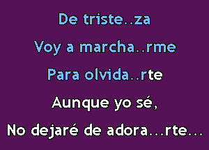 De triste..za
Voy a marcha..rme
Para olvida..rte

Aunque yo se',

No dejaw de adora...rte...