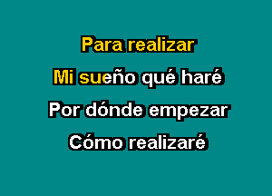 Para realizar

Mi suefio que'e hart'e

Por dc'mde empezar

Cdmo realizaria