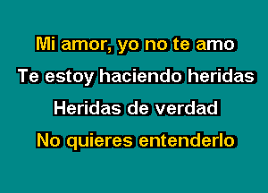 Mi amor, yo no te amo
Te estoy hacienda heridas
Heridas de verdad

No quieres entenderlo