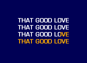 THAT GOOD LOVE
THAT GOOD LOVE
THAT GOOD LOVE
THAT GOOD LOVE

g