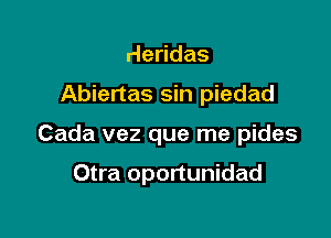 He das

Abiertas sin piedad

Cada vez que me pides

Otra oportunidad