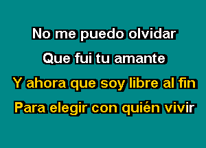 No me puedo olvidar
Que fui tu amante
Y ahora que soy libre al fln

Para elegir con quitizn vivir