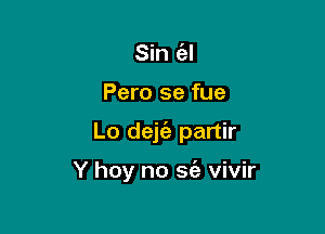 Sin (al

Pero se fue

Lo dethn partir

Y hoy no sci) vivir