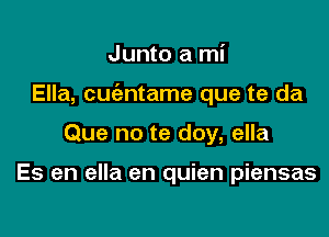 Junto a mi

Ella, cuc'antame que te da

Que no te doy, ella

Es en ella en quien piensas