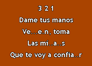 3 2 1
Dame tus manos
Ve...e.n, toma

Las mi..a..s

Que te voy a confia..r