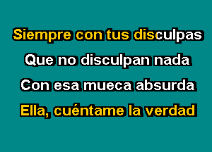 Siempre con tus disculpas
Que no disculpan nada
Con esa mueca absurda

Ella, cmizntame la verdad