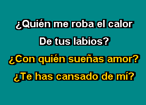 aQuit'an me roba el calor

De tus Iabios?

aCon quic'an suetias amor?

g,Te has cansado de mi?