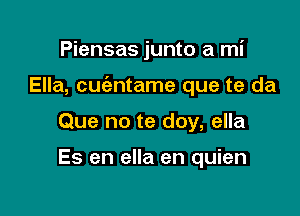 Piensas junto a mi

Ella, cuc'antame que te da

Que no te doy, ella

Es en ella en quien