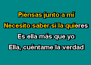 Piensas junto a mi
Necesito saber si la quieres
Es ella mas que yo

Ella, cmizntame la verdad