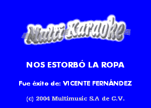 NOS ESTORBd LA ROPA

Fue alto det VICENTE FERNMDH

(c) 2004 Multinlusic SA de C.V.