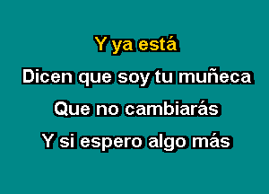 Y ya esta

Dicen que soy tu muf1eca

Que no cambiaras

Y si espero algo mas