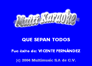 QUE SEDAN TODOS

Fue alto det VICENTE FERNMDH

(c) 2004 Multinlusic SA de C.V.