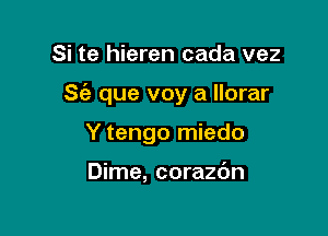 Si te hieren cada vez

S(e que voy a Ilorar

Y tengo miedo

Dime, corazdn