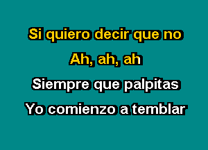 Si quiero decir que no
Ah, ah, ah

Siempre que palpitas

Yo comienzo a temblar