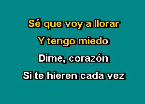 S(a que voy a llorar

Y tengo miedo
Dime, corazdn

Si te hieren cada vez