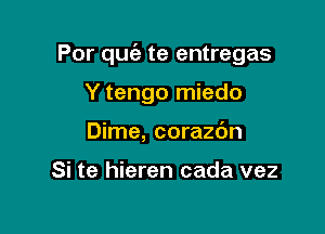 Por quia te entregas

Y tengo miedo
Dime, corazdn

Si te hieren cada vez