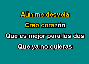 Aun me desvela

Creo corazdn

Que es mejor para los dos

Que ya no quieras