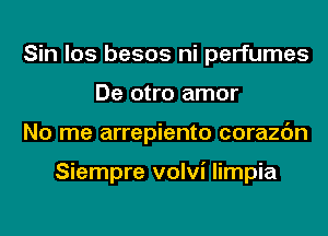 Sin los besos ni perfumes
De otro amor
No me arrepiento corazc'm

Siempre volvi limpia