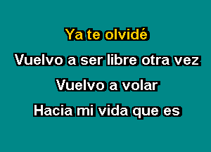 Ya te olvidc'e
Vuelvo a ser libre otra vez

Vuelvo a volar

Hacia mi vida que es