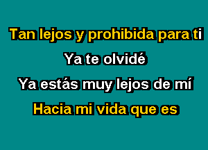 Tan lejos y prohibida para ti

Ya te olvidc'a

Ya estas muy lejos de mi

Hacia mi vida que es