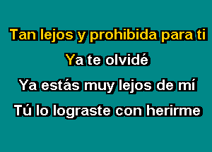 Tan lejos y prohibida para ti
Ya te olvidgz
Ya estas muy lejos de mi

Tl'J lo lograste con herirme