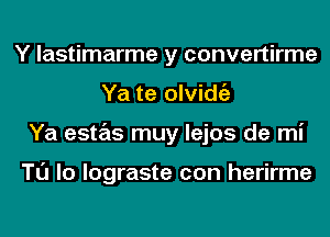 Y lastimarme y convertirme
Ya te olvidgz
Ya estas muy lejos de mi

Tl'J lo lograste con herirme