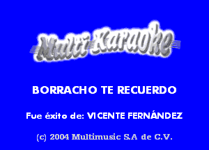 BORRACHO TE RECUERDO

Fue alto det VICENTE FERNMDH

(c) 2004 Multinlusic SA de C.V.
