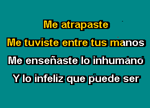 Me atrapaste
Me tuviste entre tus manos
Me enselaaste lo inhumane

Y lo infeliz que puede ser