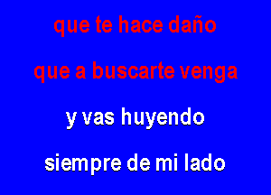 y vas huyendo

siempre de mi lado