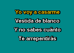 Yo voy a casarme

Vestida de blanco
Y no sabes cuanto

Te arrepentiras